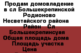 Продам домовладение в сл.Большекрепинской,Родионово-Несветайского района. › Район ­ Сл Большекрепинсуая › Общая площадь дома ­ 56 › Площадь участка ­ 1 300 › Цена ­ 1 000 000 - Ростовская обл. Недвижимость » Дома, коттеджи, дачи продажа   
